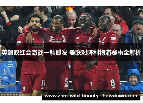英超双红会激战一触即发 曼联对阵利物浦赛事全解析