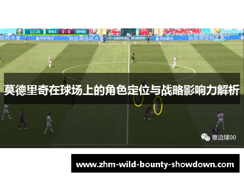 莫德里奇在球场上的角色定位与战略影响力解析
