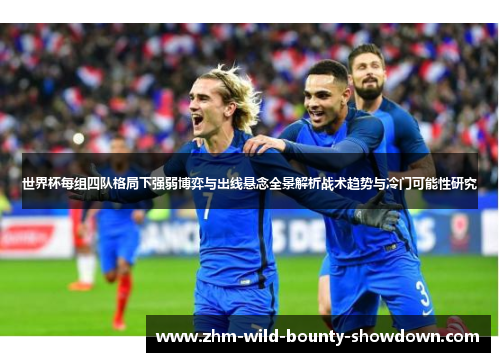 世界杯每组四队格局下强弱博弈与出线悬念全景解析战术趋势与冷门可能性研究