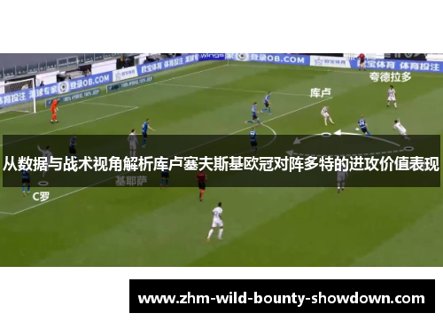 从数据与战术视角解析库卢塞夫斯基欧冠对阵多特的进攻价值表现