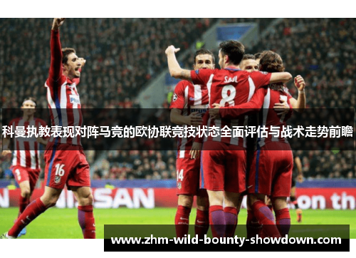 科曼执教表现对阵马竞的欧协联竞技状态全面评估与战术走势前瞻
