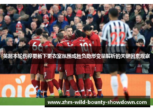 英超本轮伤停更新下更衣室氛围成胜负隐形变量解析的关键因素观察