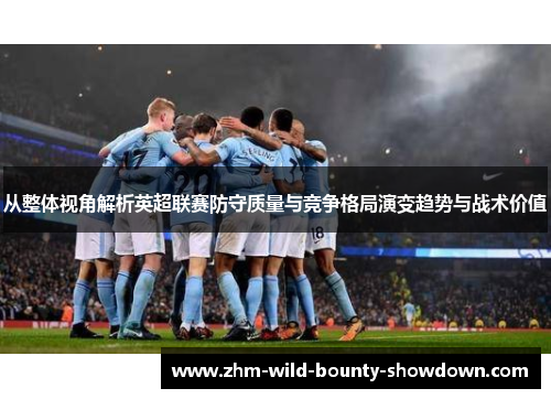 从整体视角解析英超联赛防守质量与竞争格局演变趋势与战术价值