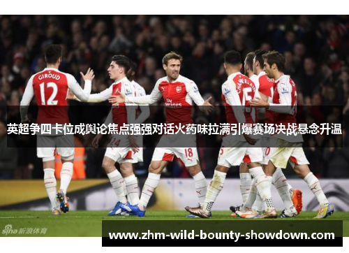 英超争四卡位成舆论焦点强强对话火药味拉满引爆赛场决战悬念升温