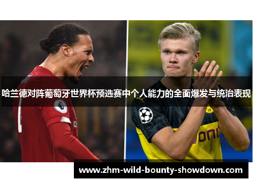 哈兰德对阵葡萄牙世界杯预选赛中个人能力的全面爆发与统治表现