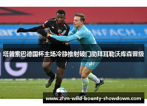 塔普索巴德国杯主场冷静推射破门助拜耳勒沃库森晋级
