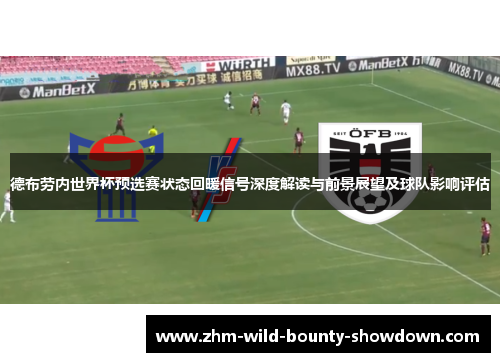 德布劳内世界杯预选赛状态回暖信号深度解读与前景展望及球队影响评估