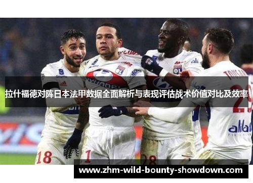 拉什福德对阵日本法甲数据全面解析与表现评估战术价值对比及效率