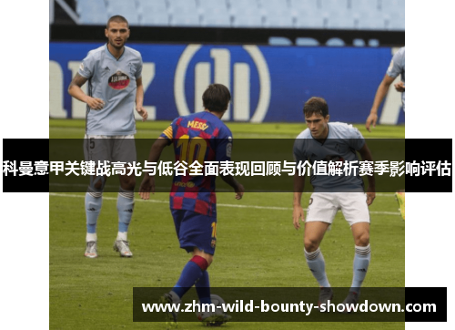 科曼意甲关键战高光与低谷全面表现回顾与价值解析赛季影响评估