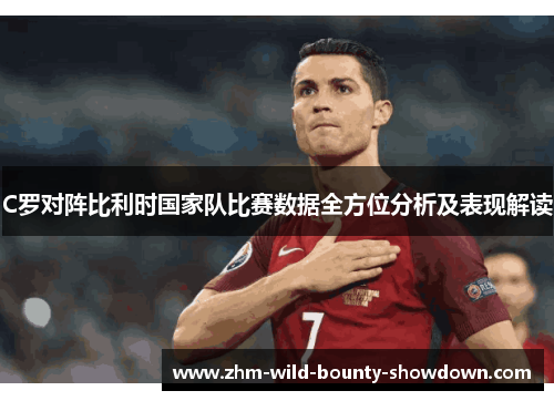 C罗对阵比利时国家队比赛数据全方位分析及表现解读