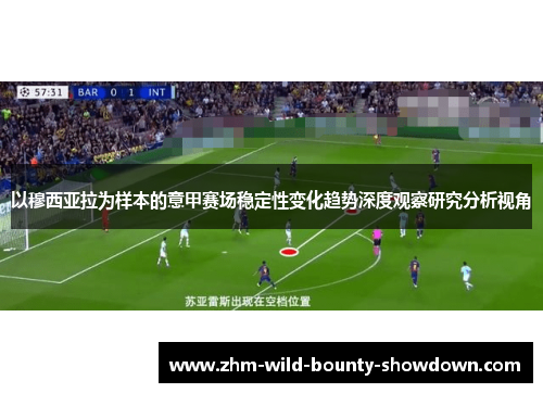以穆西亚拉为样本的意甲赛场稳定性变化趋势深度观察研究分析视角