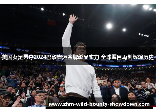 美国女足勇夺2024巴黎奥运金牌彰显实力 全球瞩目再创辉煌历史